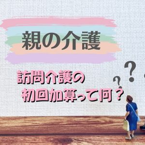 訪問介護の初回加算って難しい？わかりやすく基本から解説！